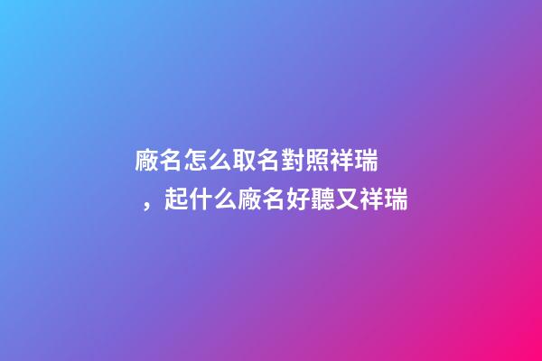 廠名怎么取名對照祥瑞，起什么廠名好聽又祥瑞-第1張-公司起名-玄機派
